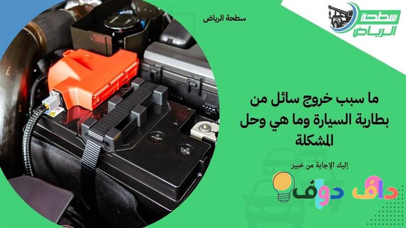 خروج سائل من البطارية الجافة: الأسباب والحلول